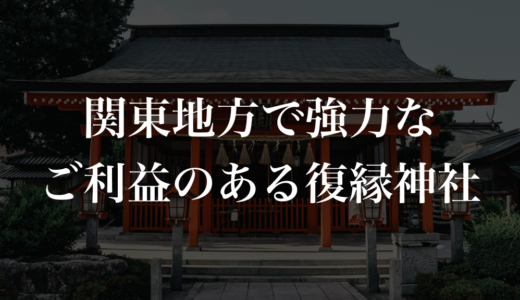 関東地方で強力なご利益のある復縁神社15選！現役占い師が選びました