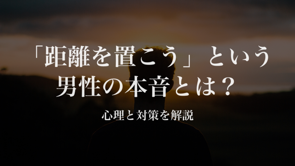 「距離を置こう」という男性の本音とは？こうすると上手くいきます